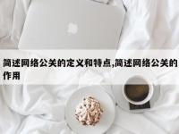 简述网络公关的定义和特点,简述网络公关的作用