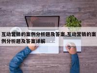 互动营销的案例分析题及答案,互动营销的案例分析题及答案详解