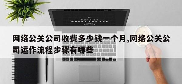 网络公关公司收费多少钱一个月,网络公关公司运作流程步骤有哪些