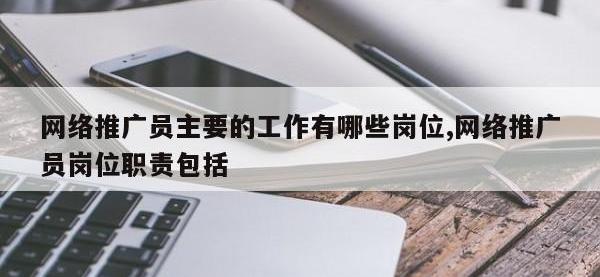 网络推广员主要的工作有哪些岗位,网络推广员岗位职责包括