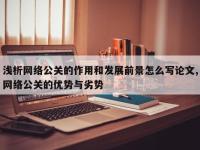 浅析网络公关的作用和发展前景怎么写论文,网络公关的优势与劣势