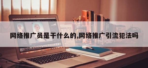 网络推广员是干什么的,网络推广引流犯法吗