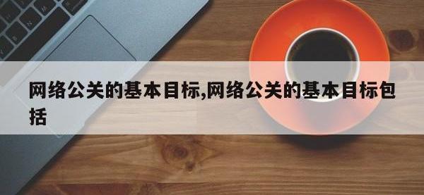 网络公关的基本目标,网络公关的基本目标包括