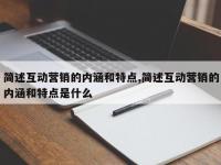 简述互动营销的内涵和特点,简述互动营销的内涵和特点是什么