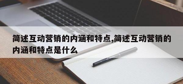 简述互动营销的内涵和特点,简述互动营销的内涵和特点是什么