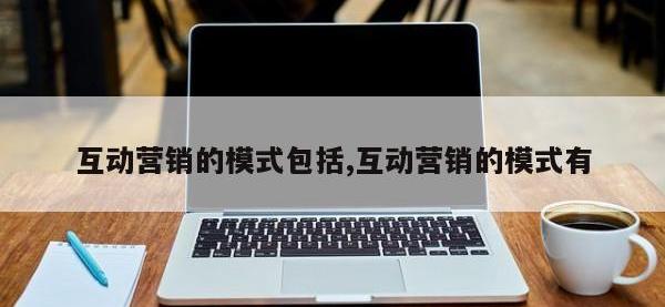 互动营销的模式包括,互动营销的模式有