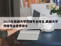 2025年英国大学传媒专业排名,英国大学传媒专业世界排名