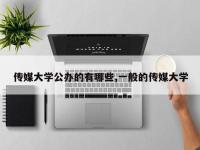传媒大学公办的有哪些,一般的传媒大学