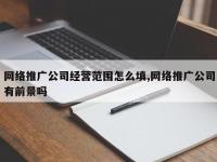 网络推广公司经营范围怎么填,网络推广公司有前景吗