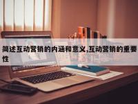 简述互动营销的内涵和意义,互动营销的重要性