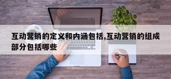 互动营销的定义和内涵包括,互动营销的组成部分包括哪些