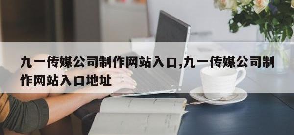 九一传媒公司制作网站入口,九一传媒公司制作网站入口地址