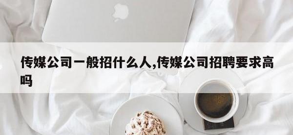 传媒公司一般招什么人,传媒公司招聘要求高吗
