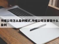 传媒公司怎么盈利模式,传媒公司主要靠什么盈利