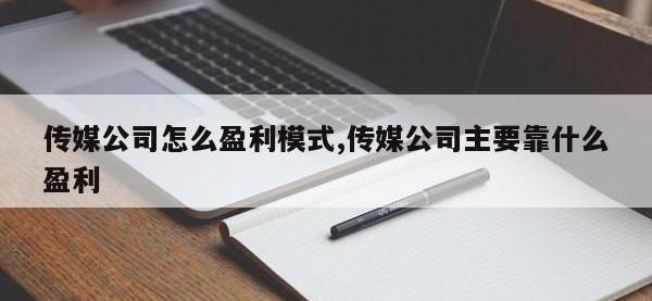 传媒公司怎么盈利模式,传媒公司主要靠什么盈利