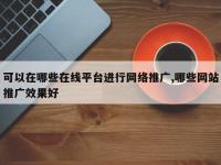 可以在哪些在线平台进行网络推广,哪些网站推广效果好
