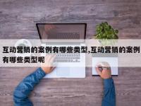 互动营销的案例有哪些类型,互动营销的案例有哪些类型呢