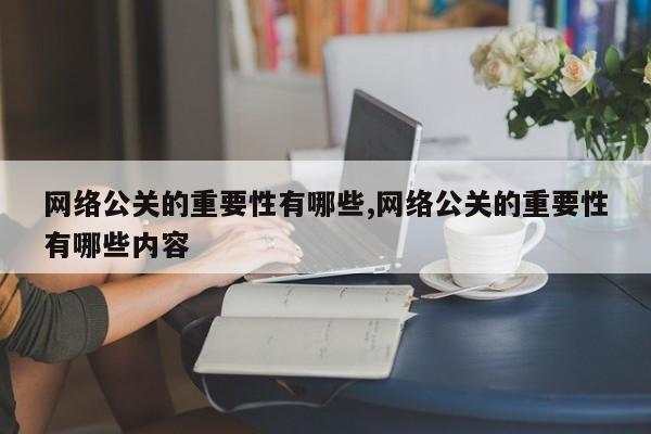 网络公关的重要性有哪些,网络公关的重要性有哪些内容