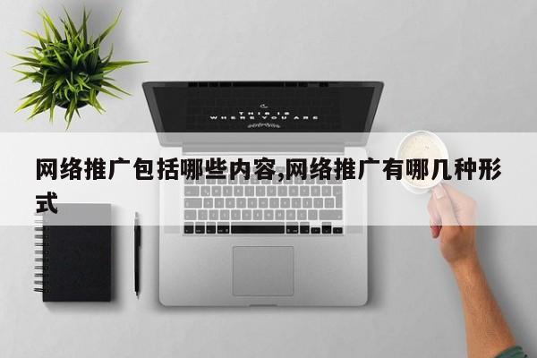 网络推广包括哪些内容,网络推广有哪几种形式