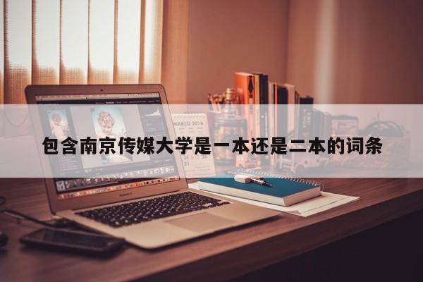 包含南京传媒大学是一本还是二本的词条