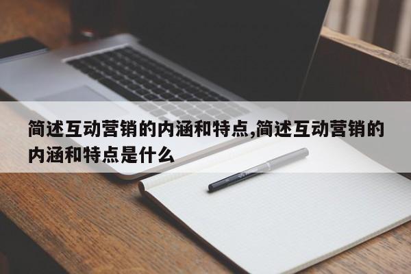 简述互动营销的内涵和特点,简述互动营销的内涵和特点是什么