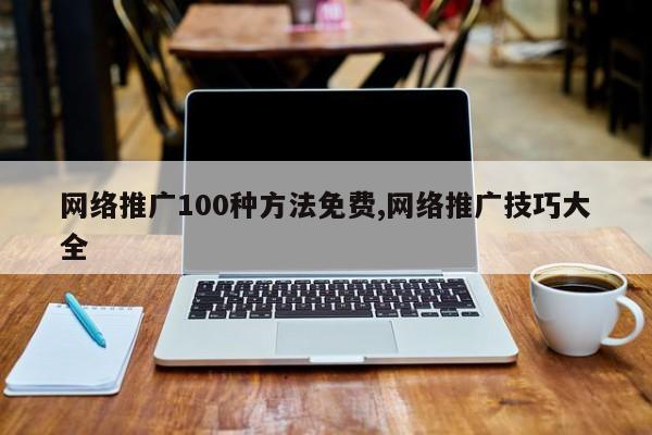 网络推广100种方法免费,网络推广技巧大全