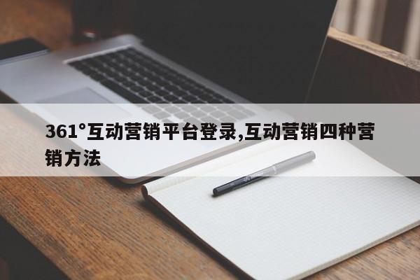 361°互动营销平台登录,互动营销四种营销方法